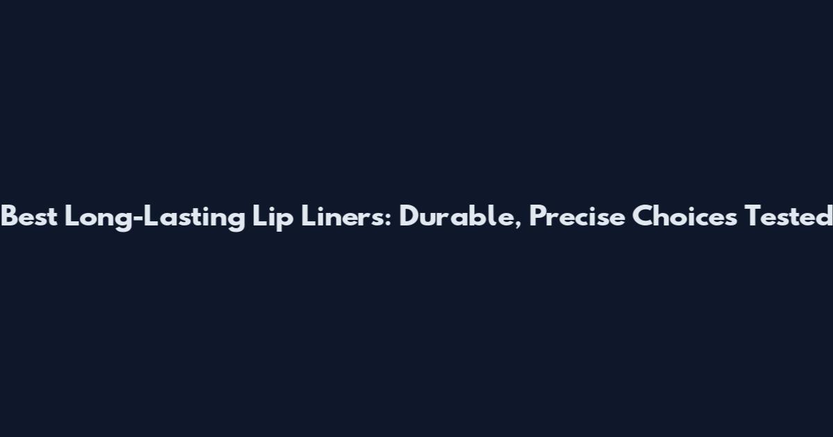 Best Long-Lasting Lip Liners: Durable, Precise Choices Tested