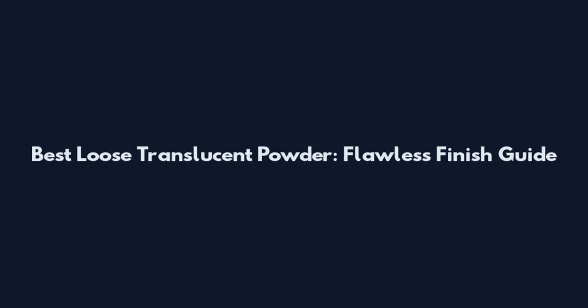 Best Loose Translucent Powder: Flawless Finish Guide