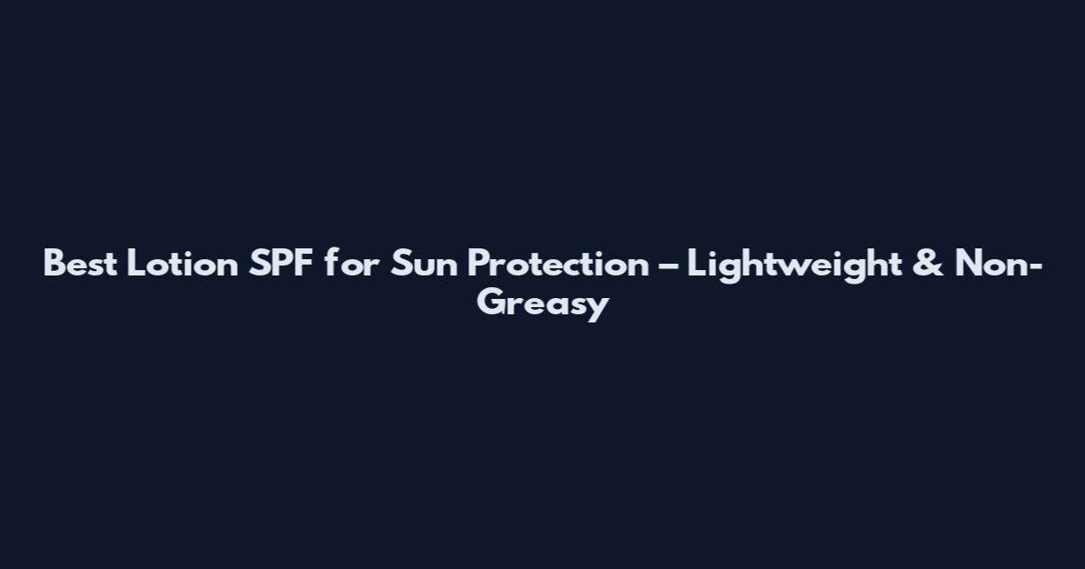 Best Lotion SPF for Sun Protection – Lightweight & Non-Greasy