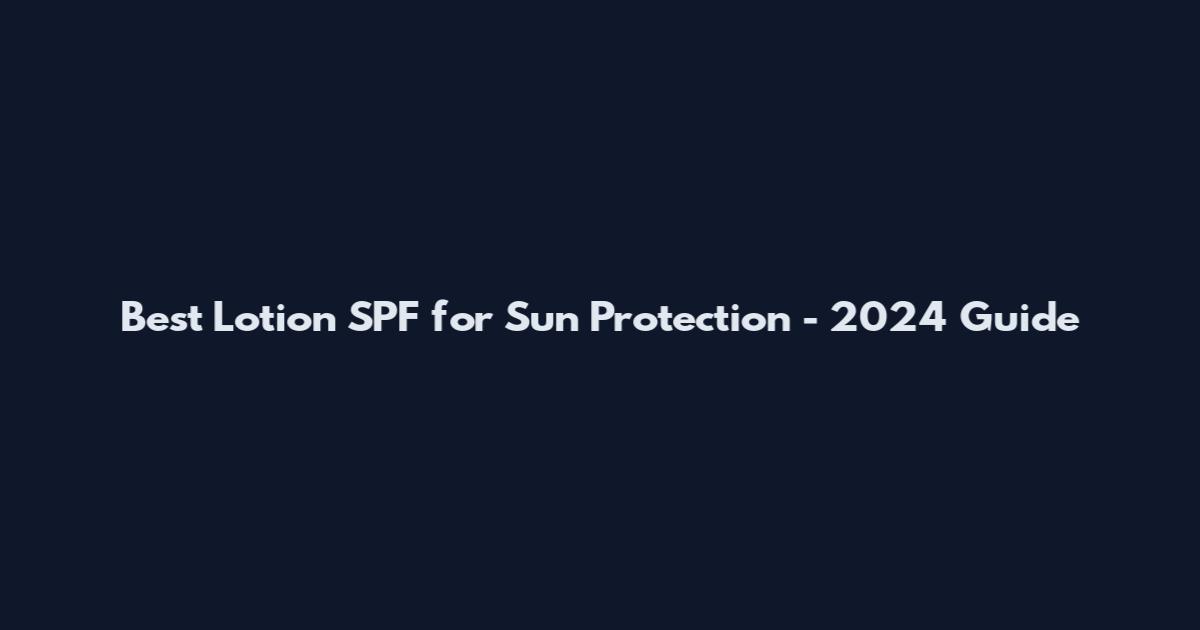 Best Lotion SPF for Sun Protection - 2024 Guide