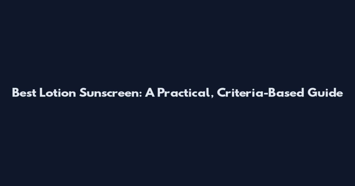 Best Lotion Sunscreen: A Practical, Criteria-Based Guide