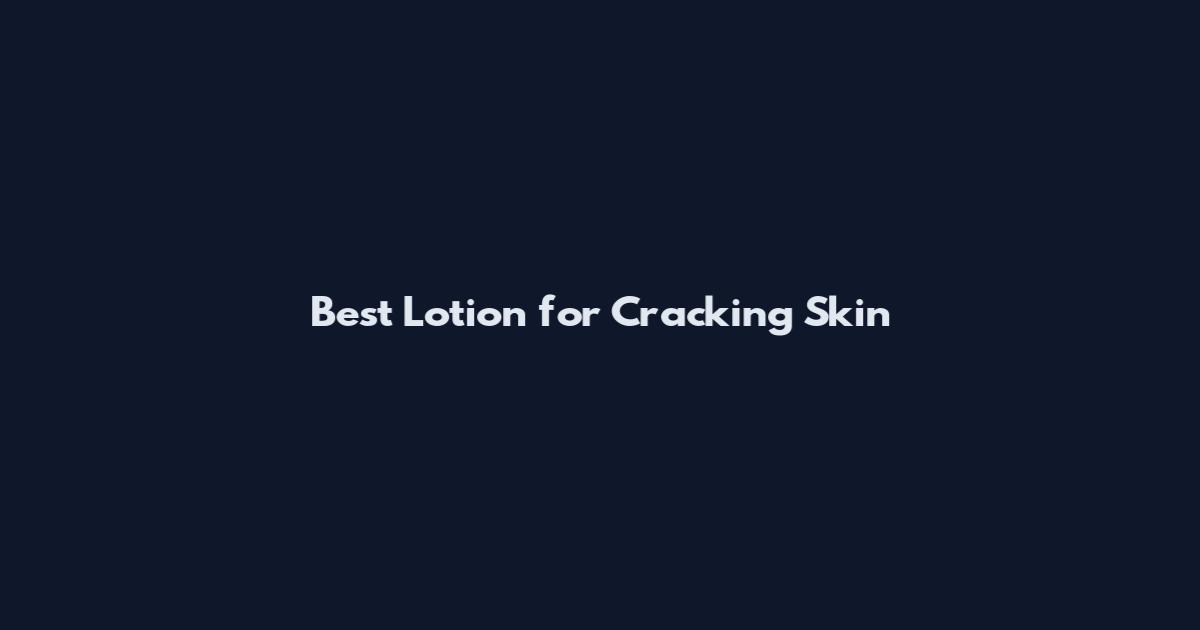 Best Lotion for Cracking Skin