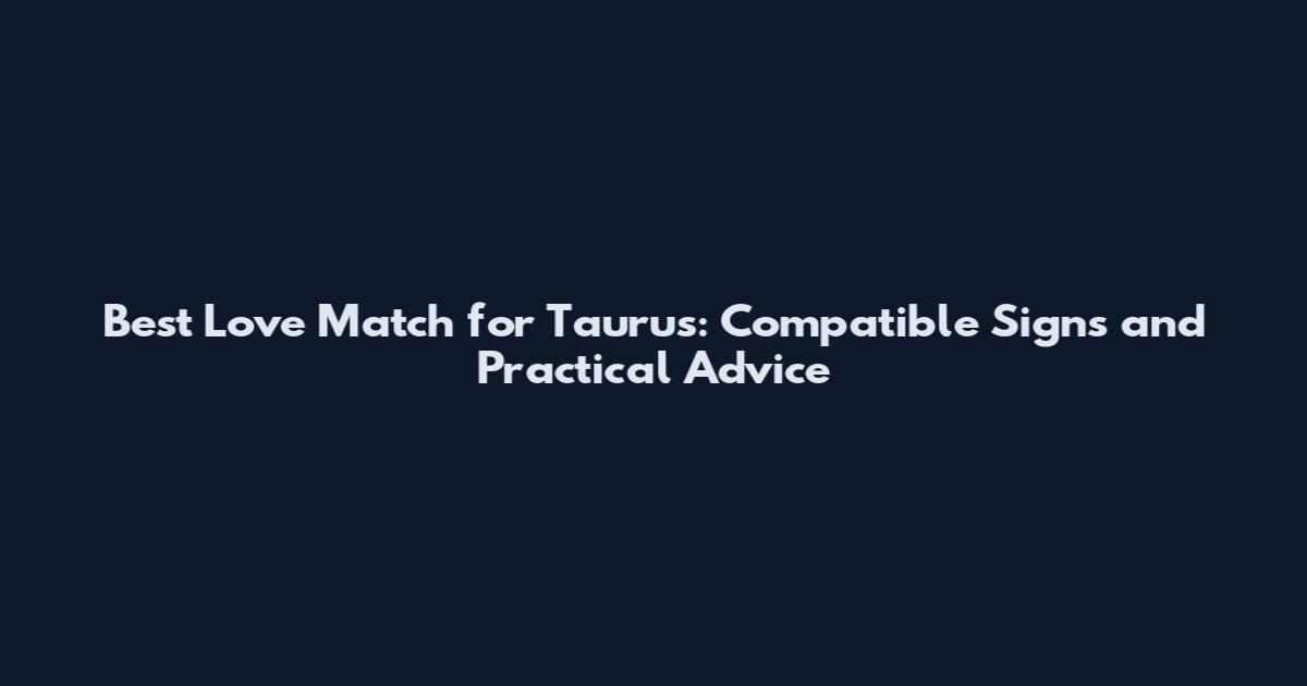 Best Love Match for Taurus: Compatible Signs and Practical Advice
