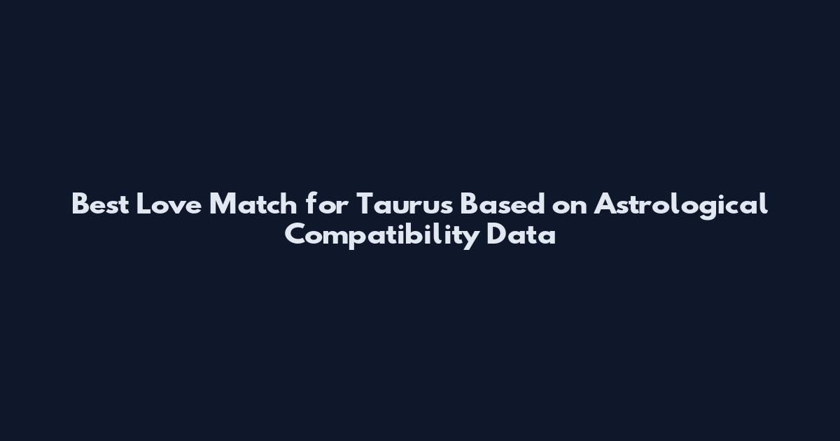 Best Love Match for Taurus Based on Astrological Compatibility Data