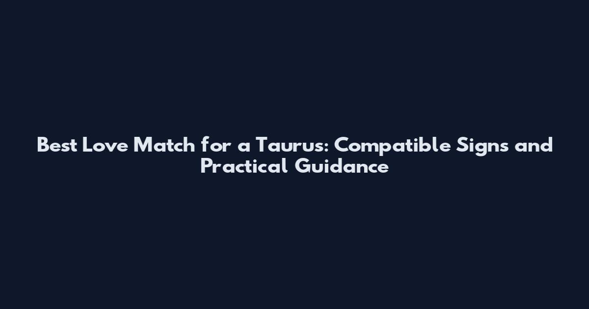 Best Love Match for a Taurus: Compatible Signs and Practical Guidance