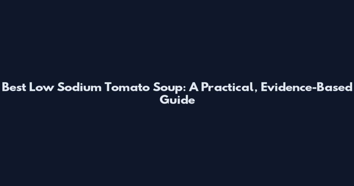 Best Low Sodium Tomato Soup: A Practical, Evidence-Based Guide