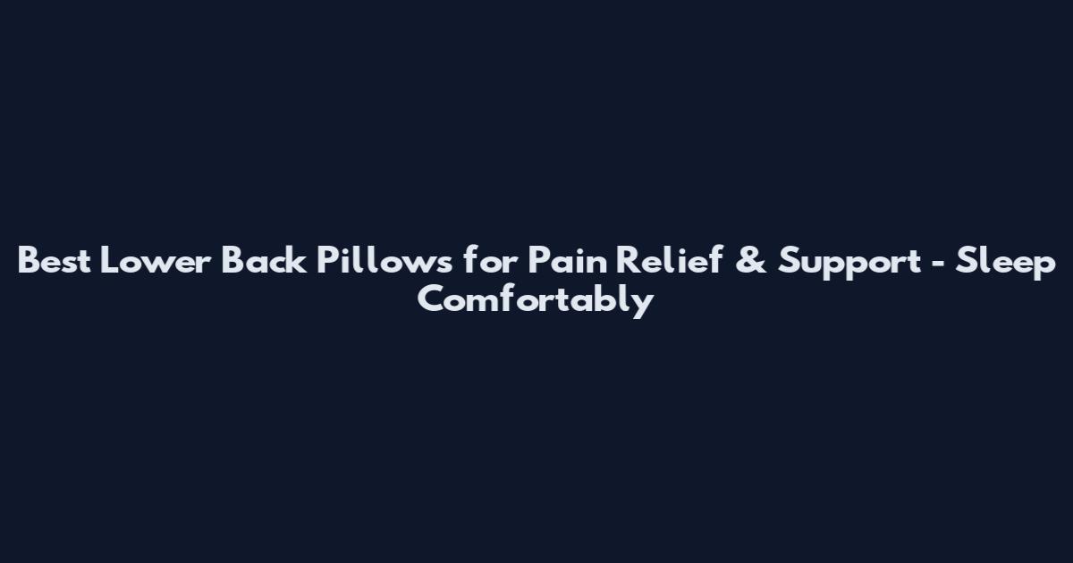 Best Lower Back Pillows for Pain Relief & Support - Sleep Comfortably
