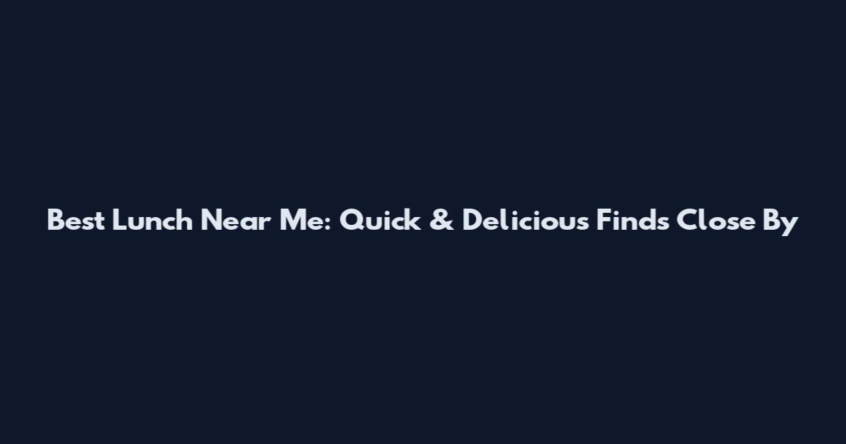 Best Lunch Near Me: Quick & Delicious Finds Close By