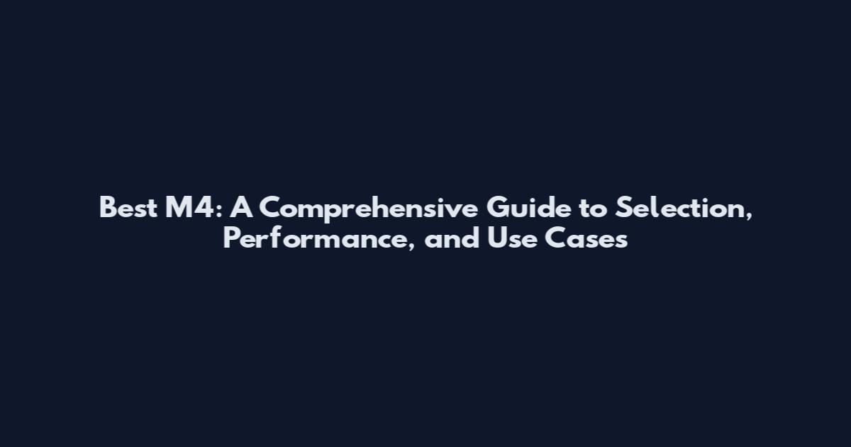Best M4: A Comprehensive Guide to Selection, Performance, and Use Cases