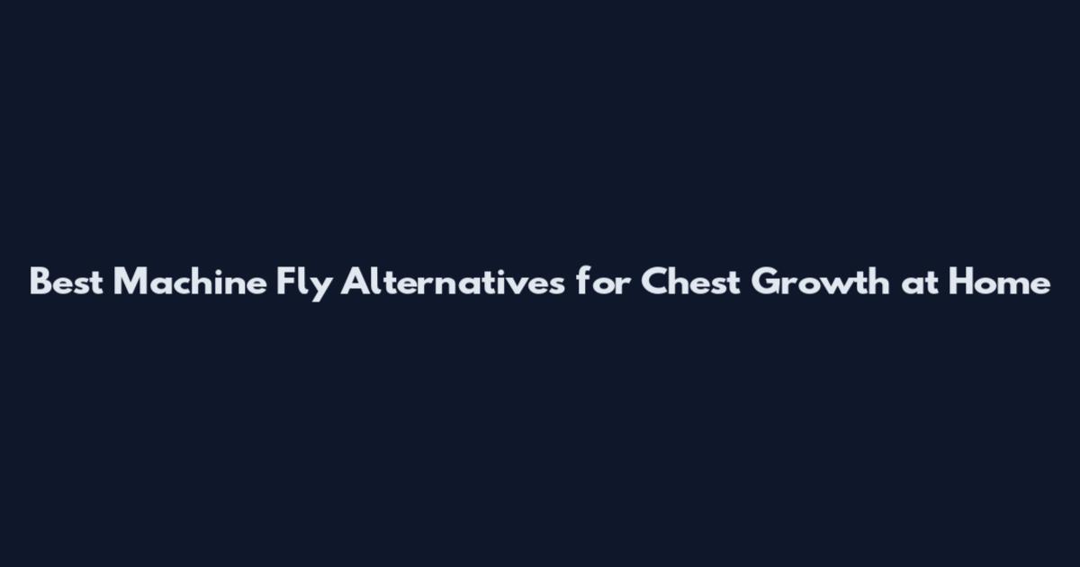 Best Machine Fly Alternatives for Chest Growth at Home