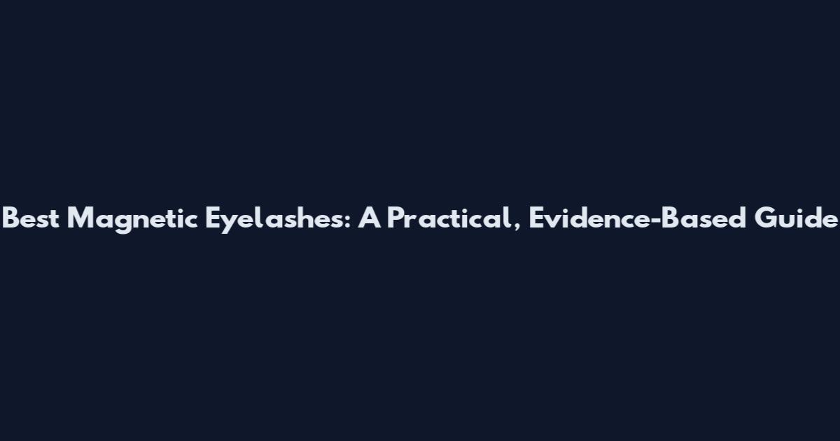 Best Magnetic Eyelashes: A Practical, Evidence-Based Guide