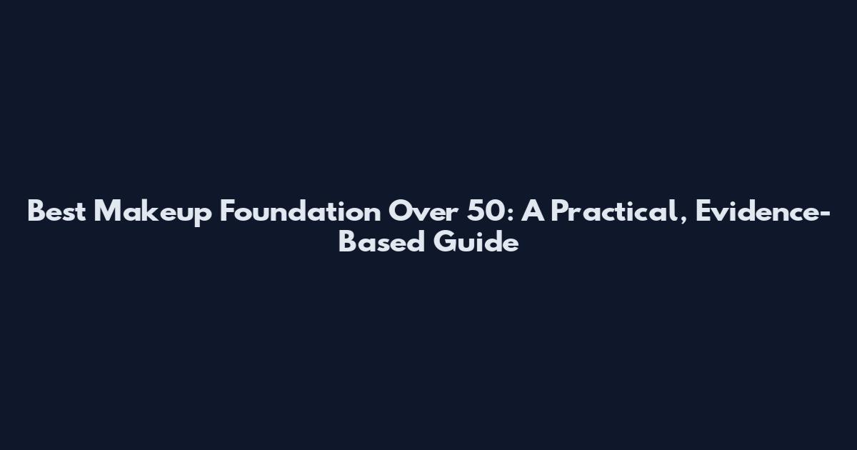 Best Makeup Foundation Over 50: A Practical, Evidence-Based Guide