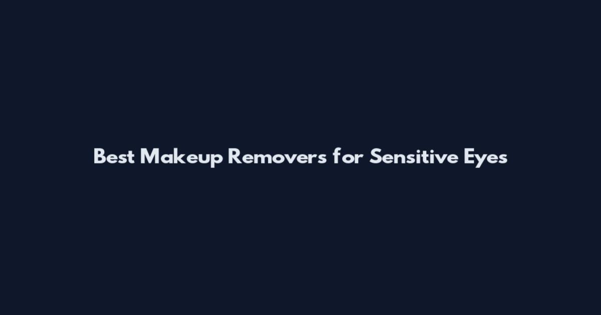 Best Makeup Removers for Sensitive Eyes