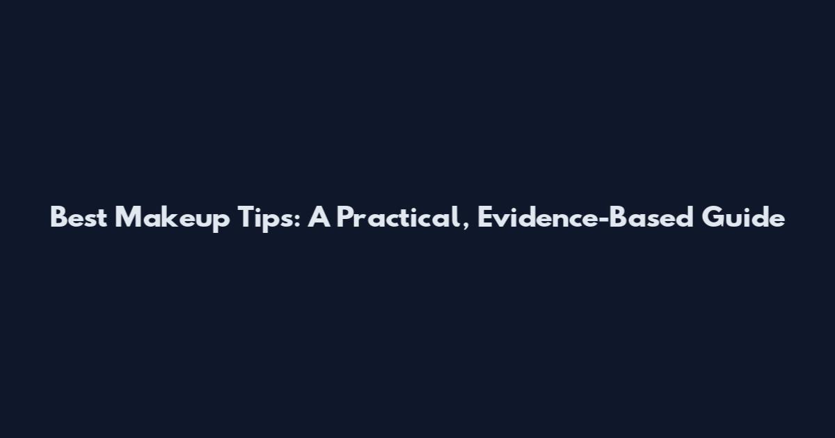 Best Makeup Tips: A Practical, Evidence-Based Guide