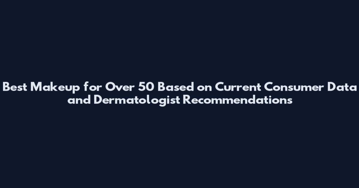 Best Makeup for Over 50 Based on Current Consumer Data and Dermatologist Recommendations