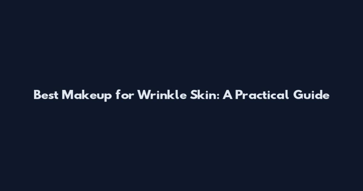 Best Makeup for Wrinkle Skin: A Practical Guide
