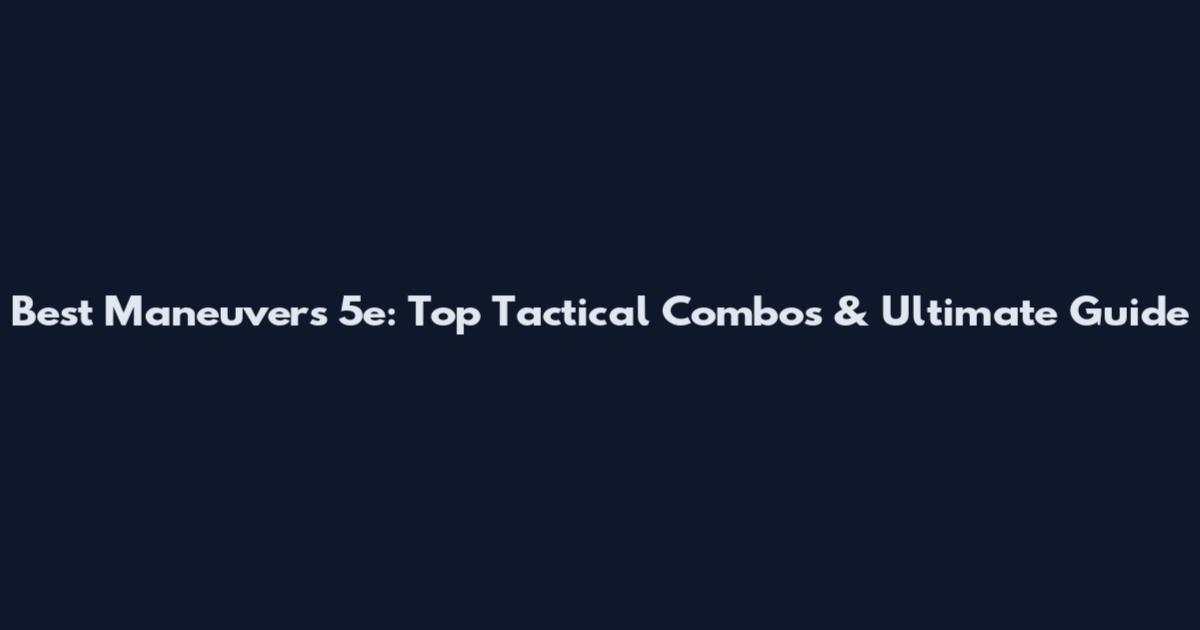 Best Maneuvers 5e: Top Tactical Combos & Ultimate Guide