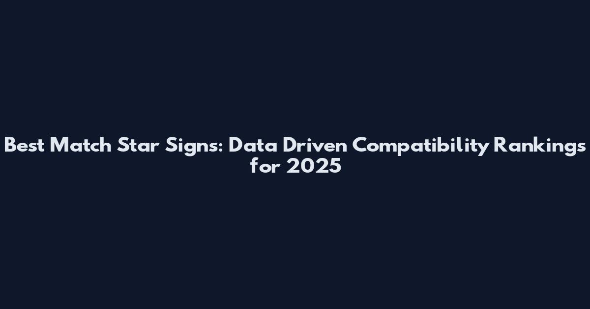 Best Match Star Signs: Data Driven Compatibility Rankings for 2025