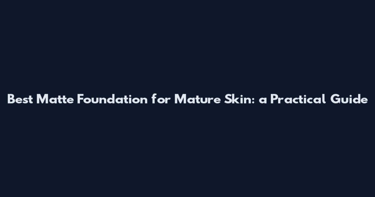 Best Matte Foundation for Mature Skin: a Practical Guide