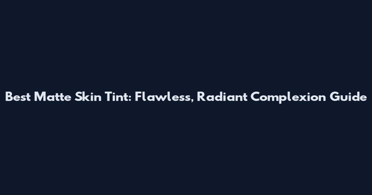 Best Matte Skin Tint: Flawless, Radiant Complexion Guide