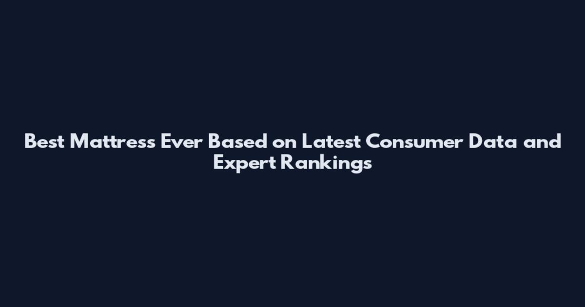 Best Mattress Ever Based on Latest Consumer Data and Expert Rankings