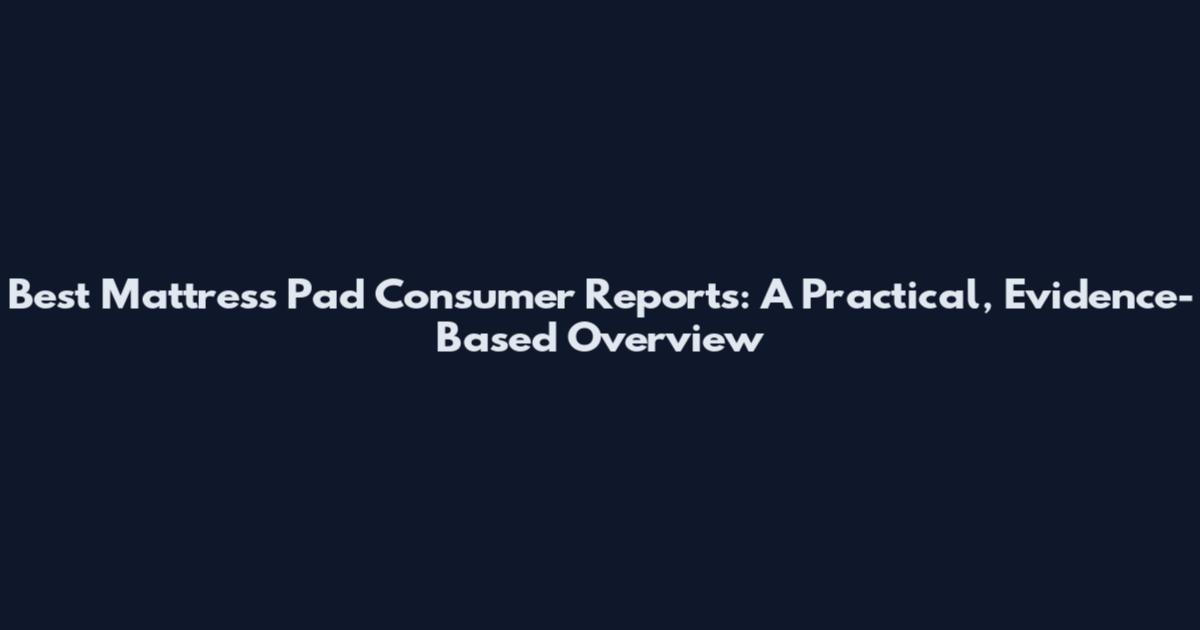 Best Mattress Pad Consumer Reports: A Practical, Evidence-Based Overview