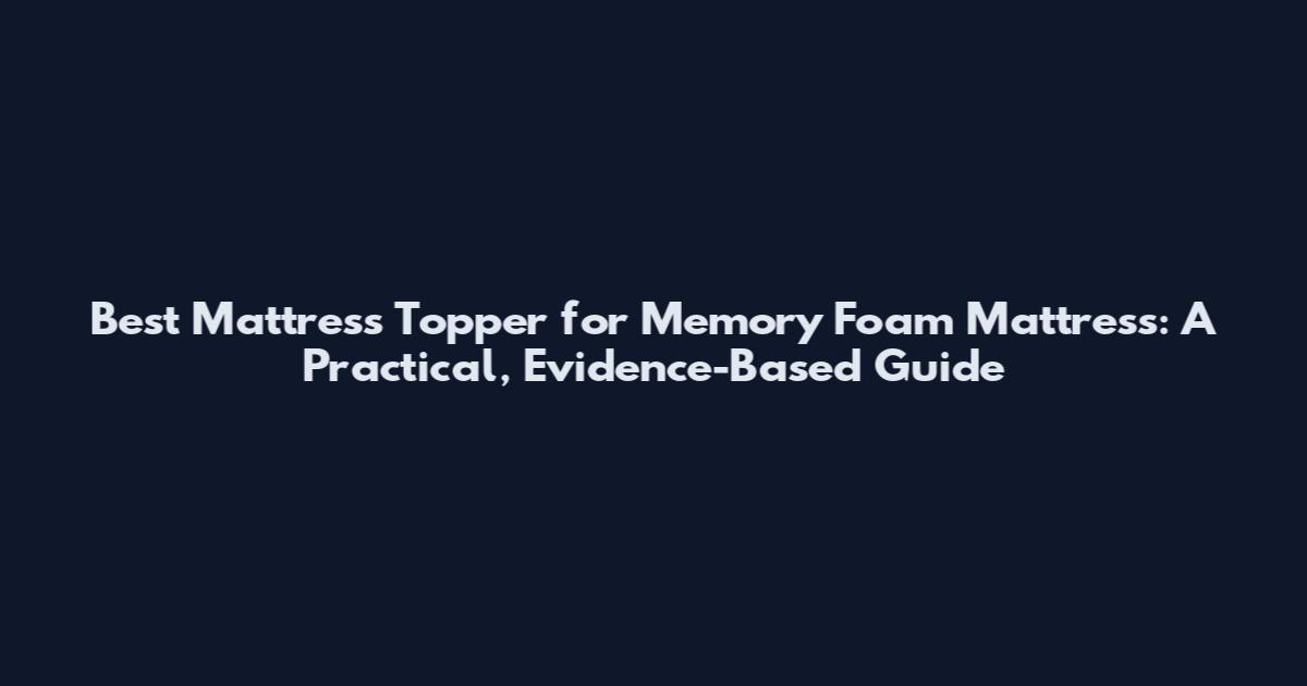 Best Mattress Topper for Memory Foam Mattress: A Practical, Evidence-Based Guide