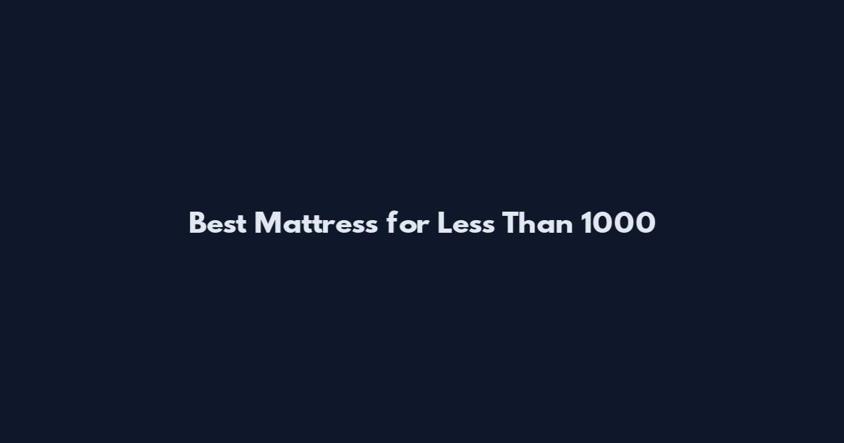 Best Mattress for Less Than 1000