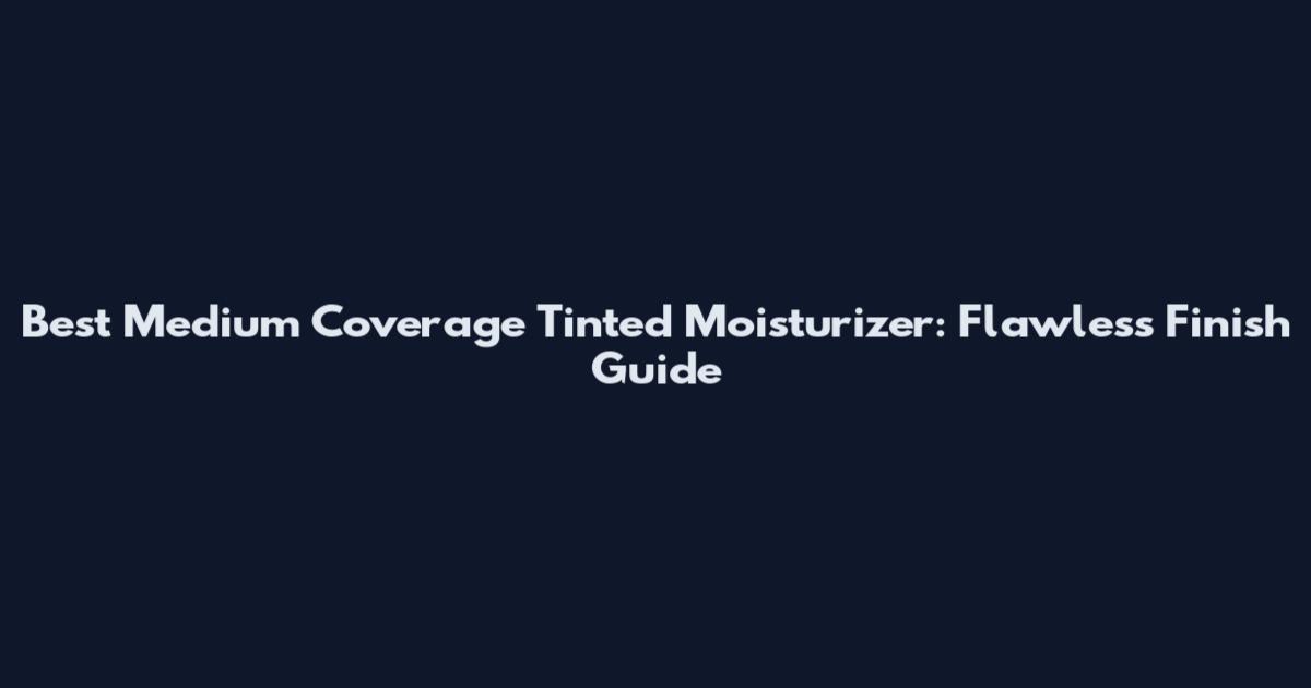 Best Medium Coverage Tinted Moisturizer: Flawless Finish Guide