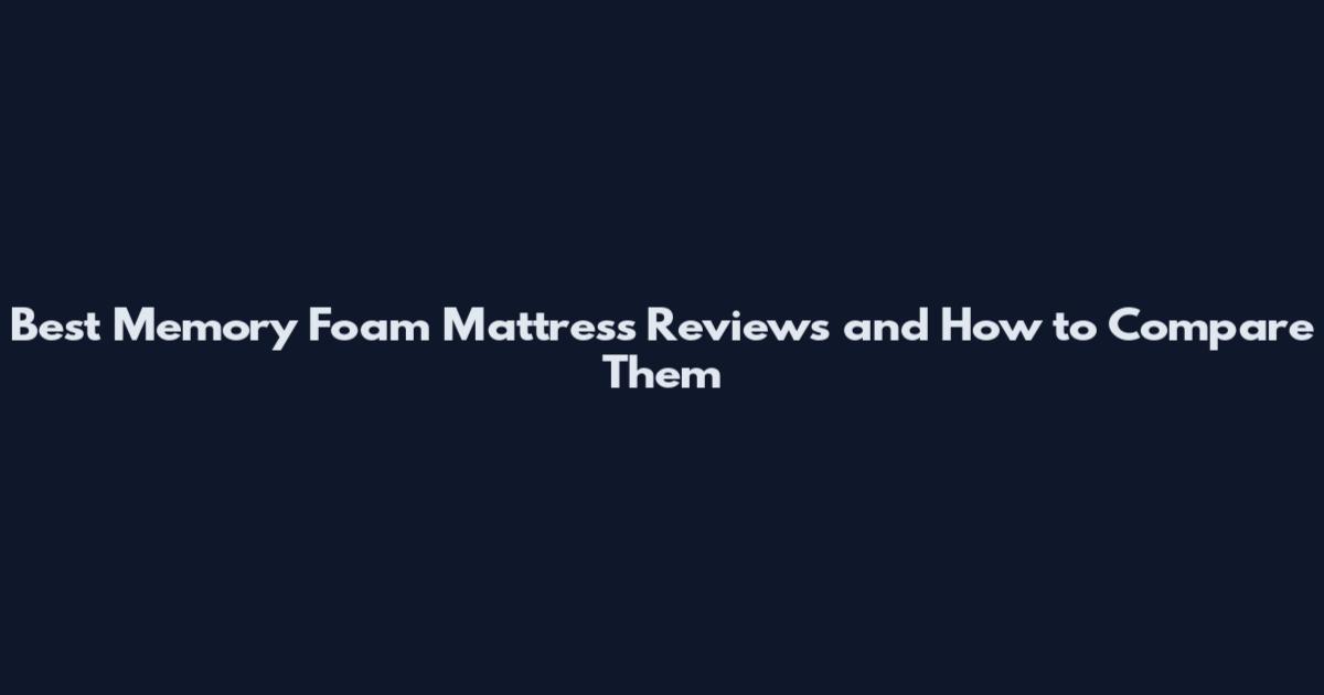 Best Memory Foam Mattress Reviews and How to Compare Them