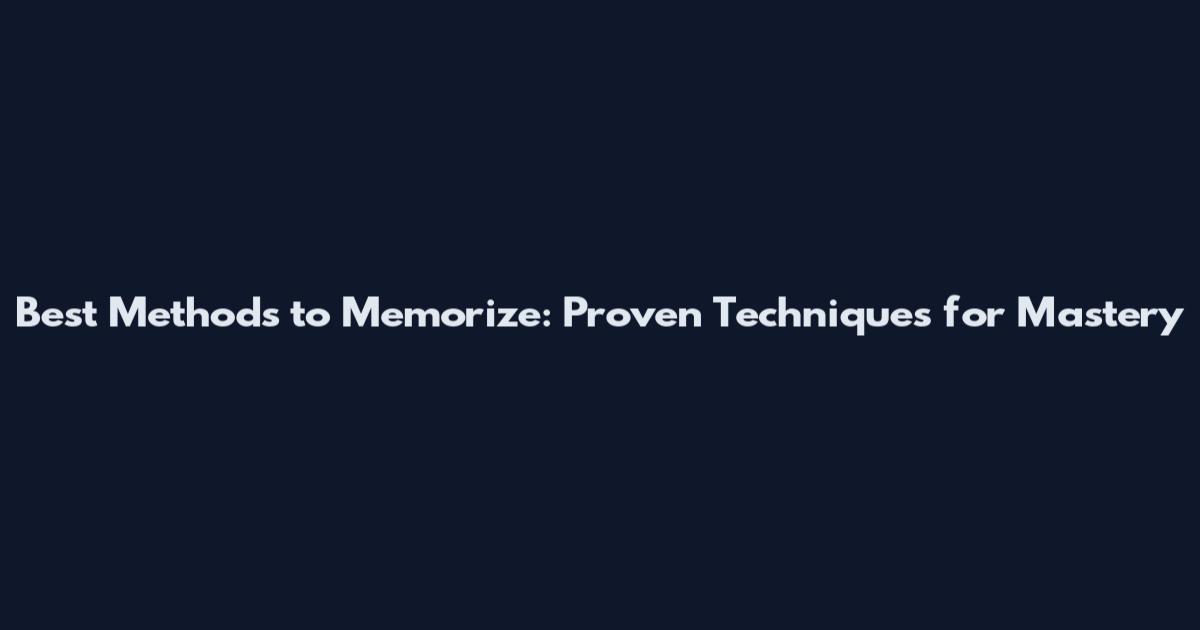 Best Methods to Memorize: Proven Techniques for Mastery