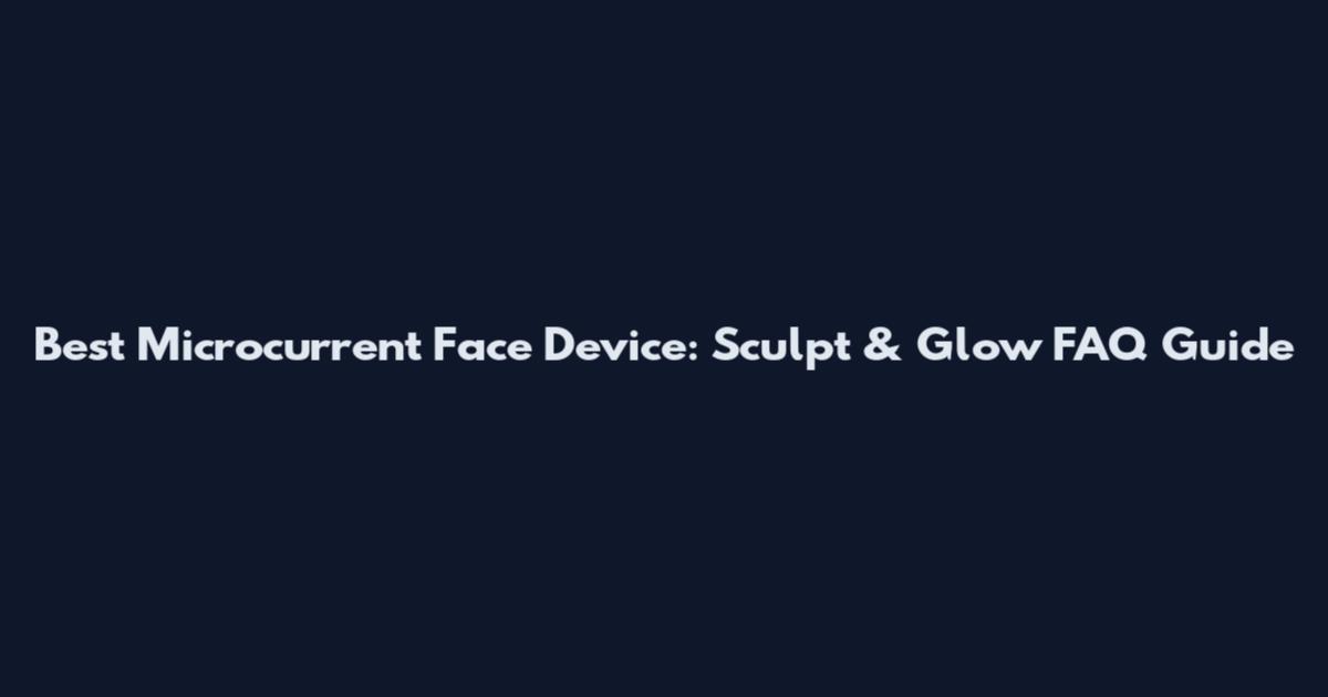 Best Microcurrent Face Device: Sculpt & Glow FAQ Guide