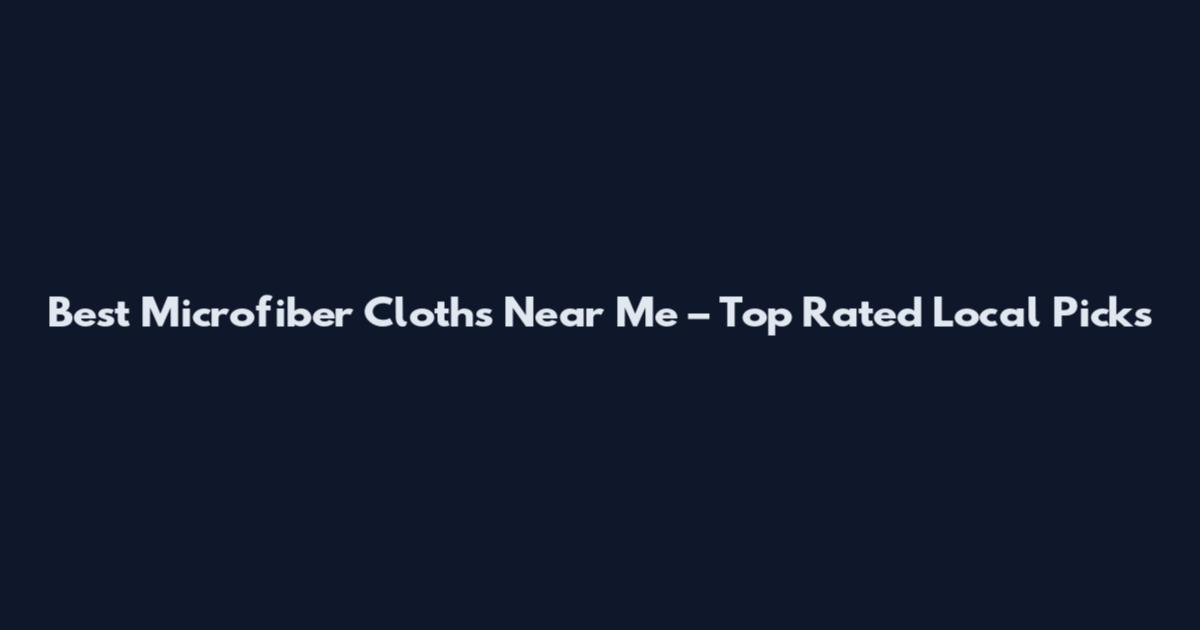 Best Microfiber Cloths Near Me – Top Rated Local Picks