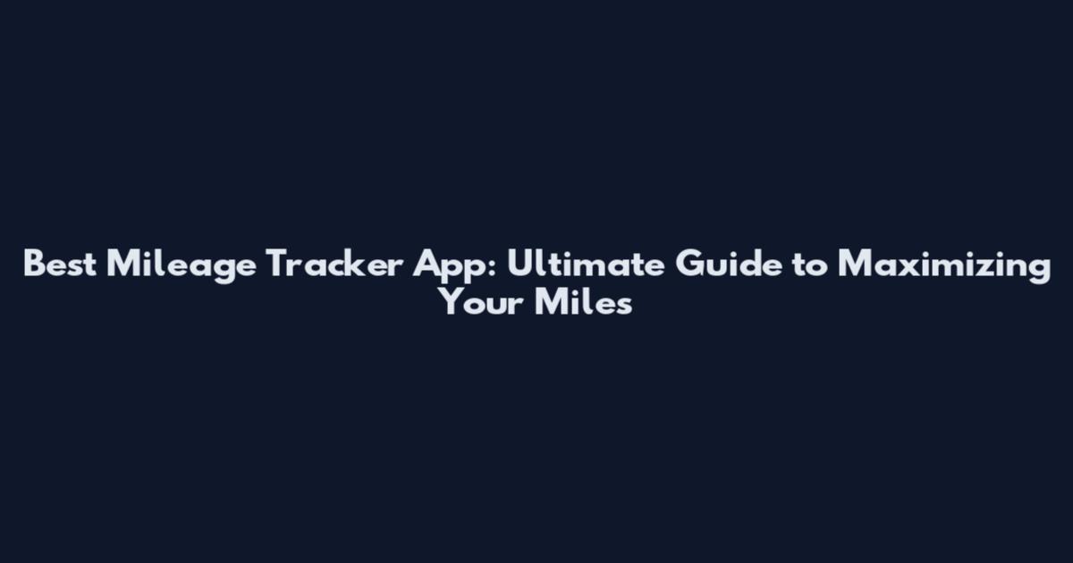 Best Mileage Tracker App: Ultimate Guide to Maximizing Your Miles