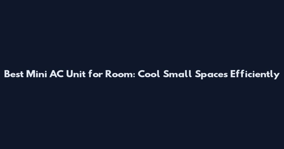 Best Mini AC Unit for Room: Cool Small Spaces Efficiently