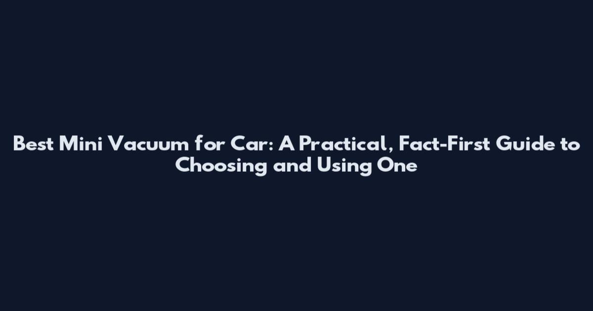 Best Mini Vacuum for Car: A Practical, Fact-First Guide to Choosing and Using One
