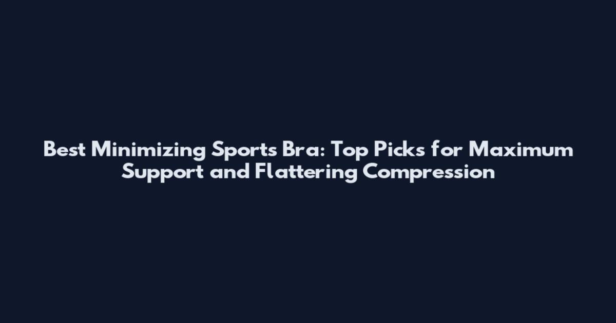 Best Minimizing Sports Bra: Top Picks for Maximum Support and Flattering Compression