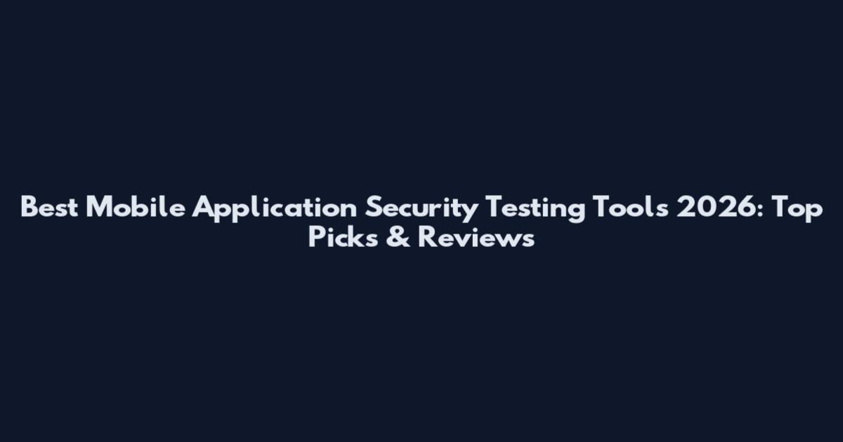 Best Mobile Application Security Testing Tools 2026: Top Picks & Reviews