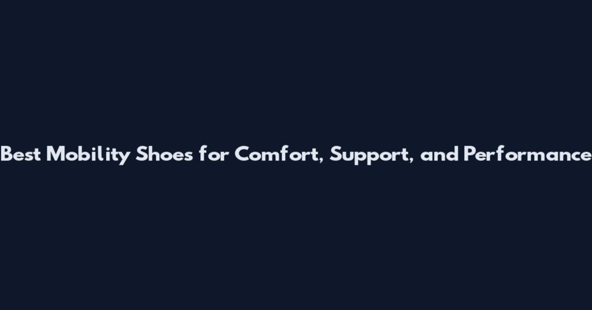 Best Mobility Shoes for Comfort, Support, and Performance