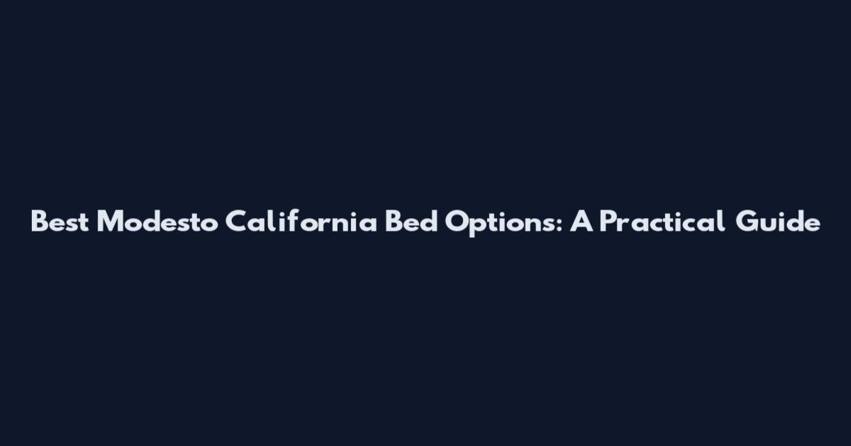 Best Modesto California Bed Options: A Practical Guide