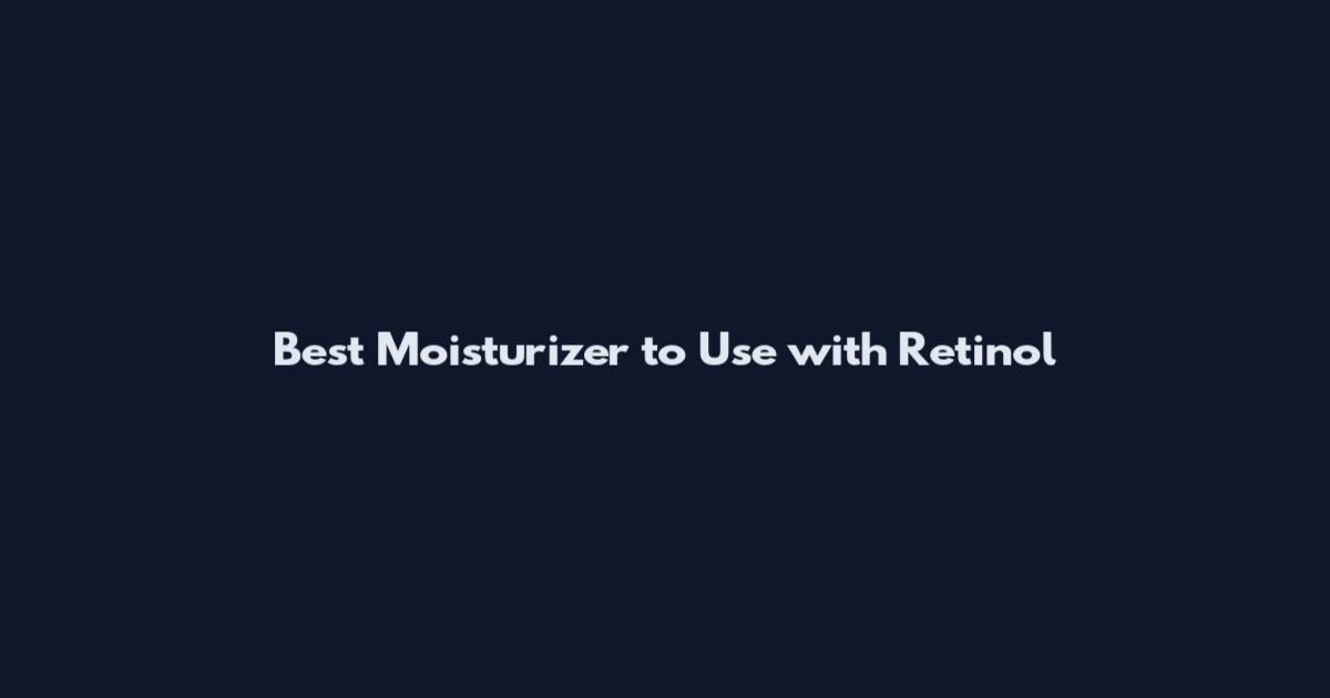 Best Moisturizer to Use with Retinol