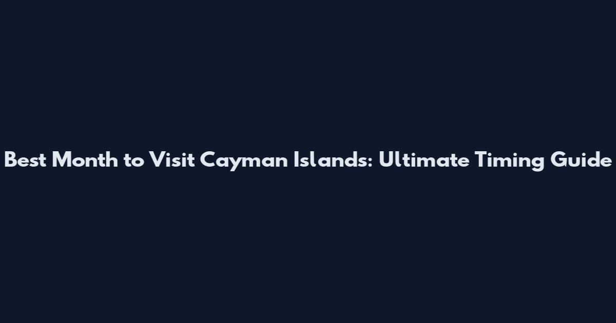 Best Month to Visit Cayman Islands: Ultimate Timing Guide