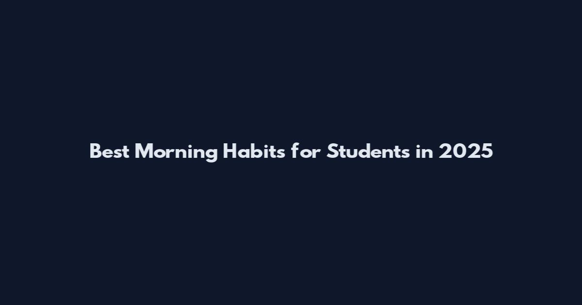 Best Morning Habits for Students in 2025