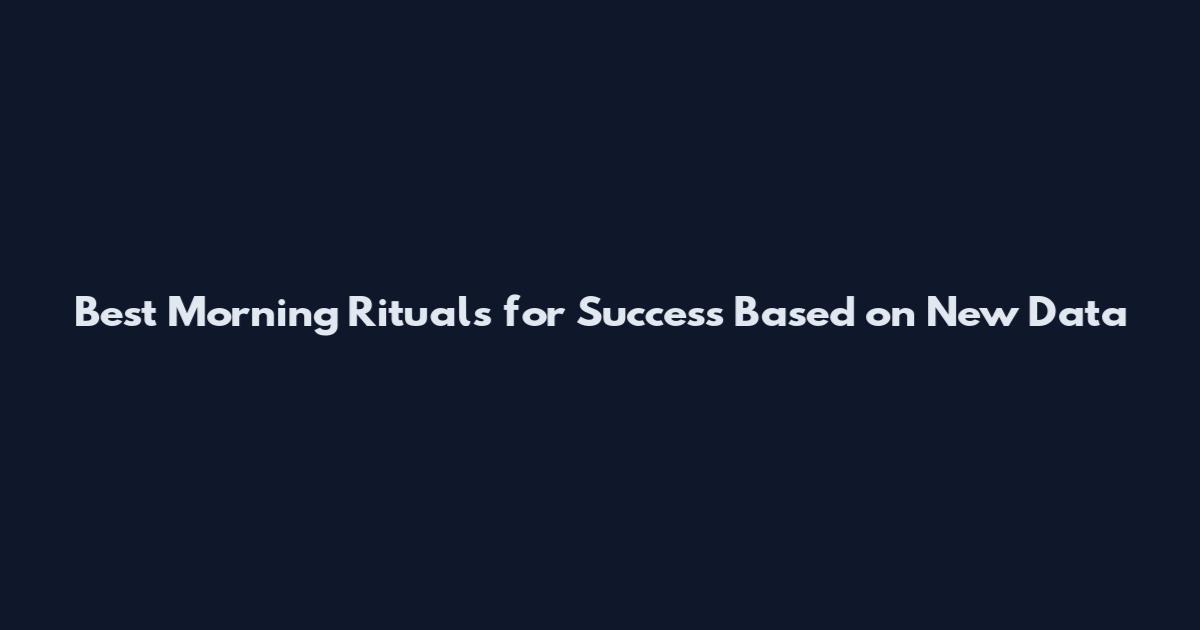 Best Morning Rituals for Success Based on New Data