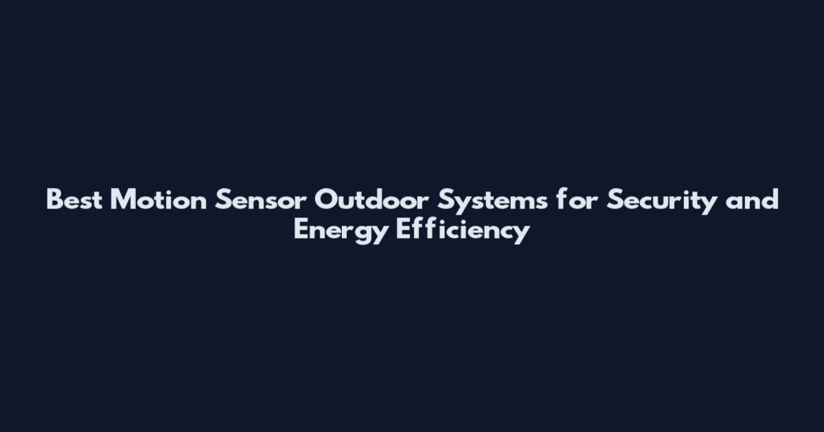 Best Motion Sensor Outdoor Systems for Security and Energy Efficiency