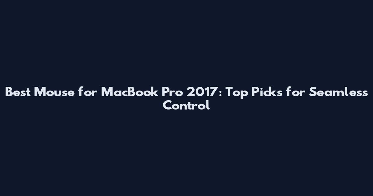 Best Mouse for MacBook Pro 2017: Top Picks for Seamless Control