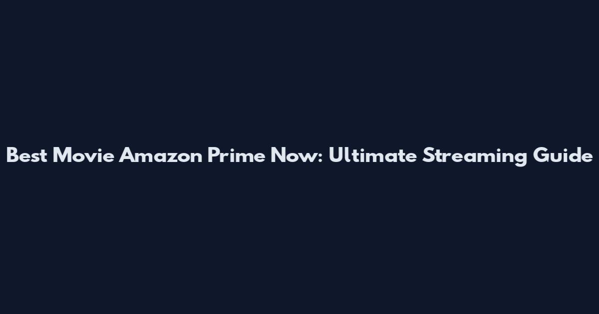 Best Movie Amazon Prime Now: Ultimate Streaming Guide