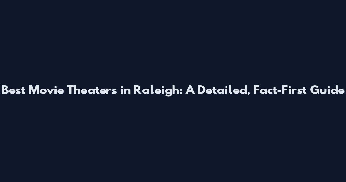 Best Movie Theaters in Raleigh: A Detailed, Fact-First Guide