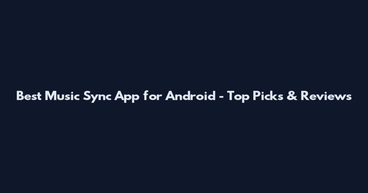 Best Music Sync App for Android - Top Picks & Reviews