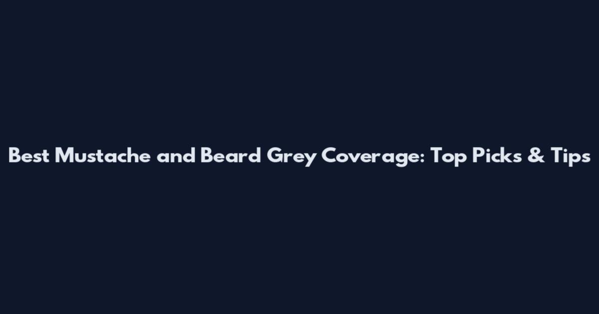 Best Mustache and Beard Grey Coverage: Top Picks & Tips